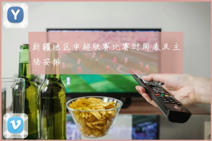 新疆地区中超联赛比赛时间表及主场安排