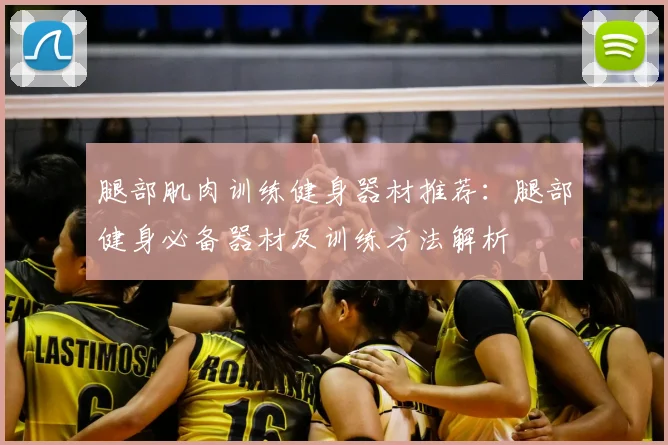腿部肌肉训练健身器材推荐:腿部健身必备器材及训练方法解析