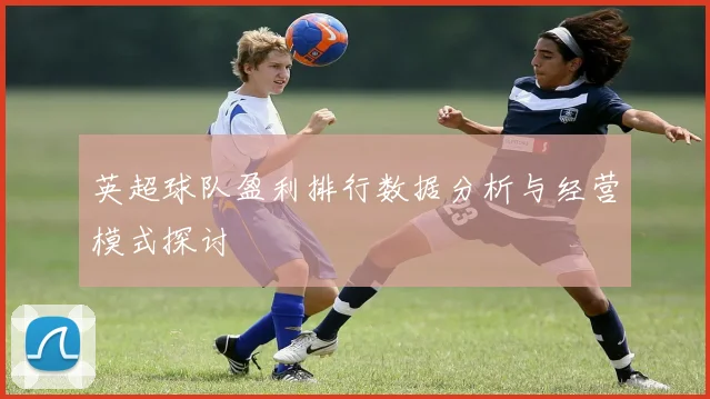 英超球队盈利排行数据分析与经营模式探讨