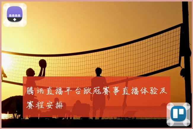 腾讯直播平台欧冠赛事直播体验及赛程安排