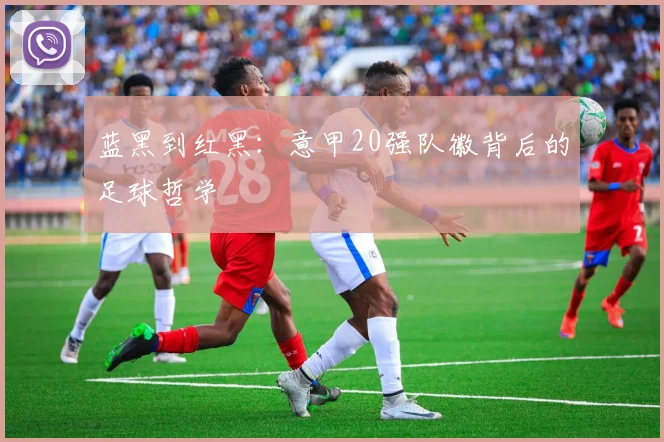 蓝黑到红黑:意甲20强队徽背后的足球哲学