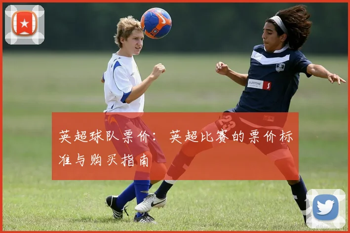 英超球队票价：英超比赛的票价标准与购买指南