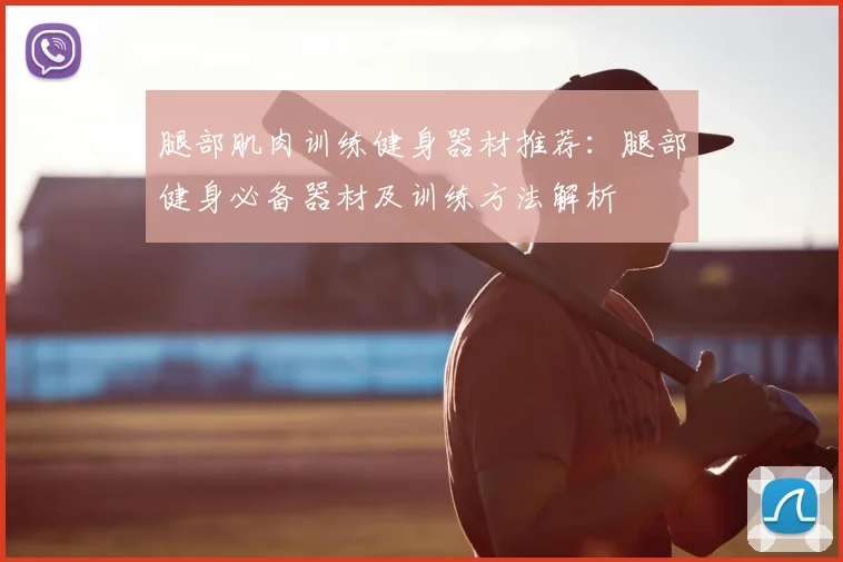 腿部肌肉训练健身器材推荐:腿部健身必备器材及训练方法解析